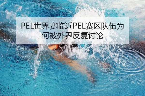 PEL世界赛临近PEL赛区队伍为何被外界反复讨论